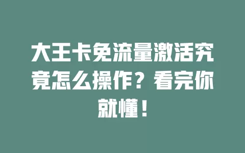 大王卡免流量激活究竟怎么操作？看完你就懂！
