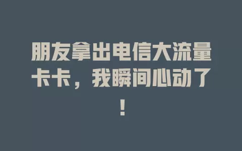 朋友拿出电信大流量卡卡，我瞬间心动了！