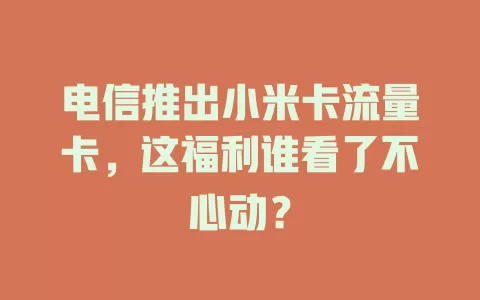 电信推出小米卡流量卡，这福利谁看了不心动？