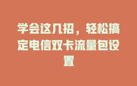 学会这几招，轻松搞定电信双卡流量包设置