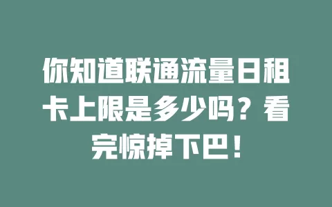 你知道联通流量日租卡上限是多少吗？看完惊掉下巴！