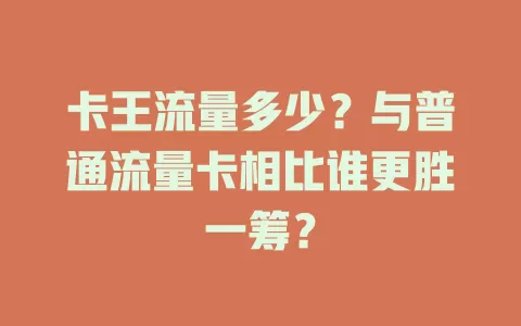卡王流量多少？与普通流量卡相比谁更胜一筹？