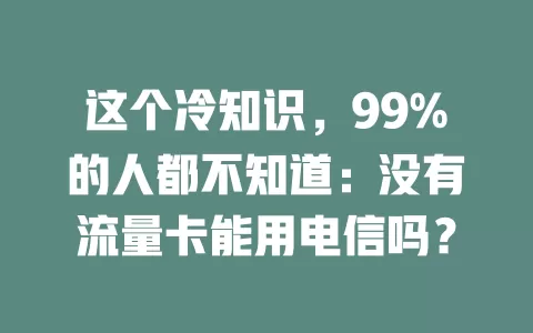 这个冷知识，99%的人都不知道：没有流量卡能用电信吗？