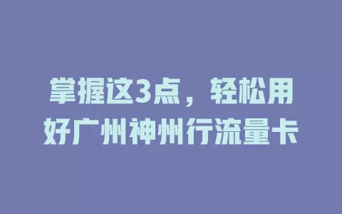 掌握这3点，轻松用好广州神州行流量卡