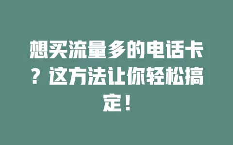 想买流量多的电话卡？这方法让你轻松搞定！