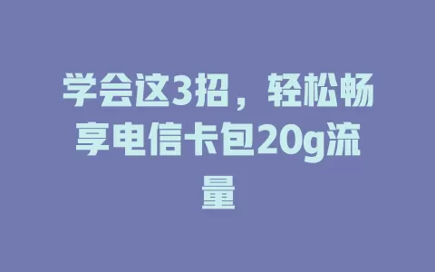 学会这3招，轻松畅享电信卡包20g流量