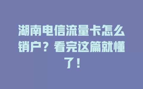 湖南电信流量卡怎么销户？看完这篇就懂了！