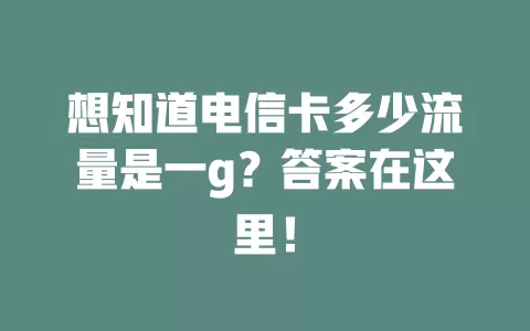 想知道电信卡多少流量是一g？答案在这里！