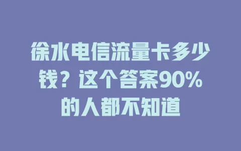 徐水电信流量卡多少钱？这个答案90%的人都不知道