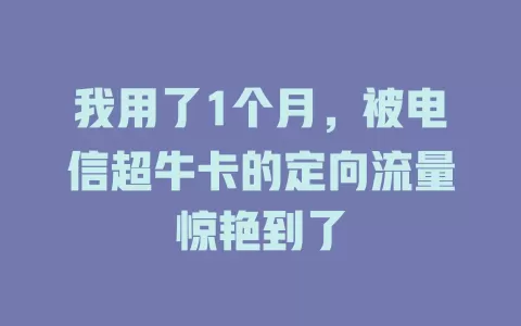 我用了1个月，被电信超牛卡的定向流量惊艳到了