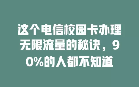 这个电信校园卡办理无限流量的秘诀，90%的人都不知道