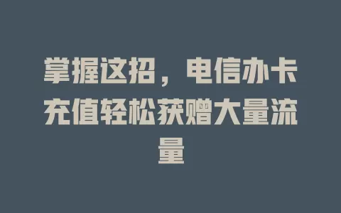 掌握这招，电信办卡充值轻松获赠大量流量