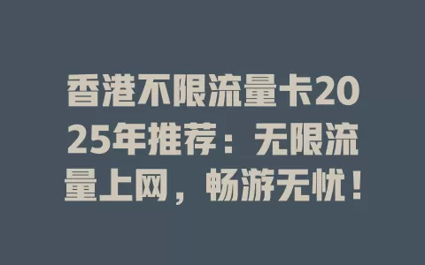 香港不限流量卡2025年推荐：无限流量上网，畅游无忧！