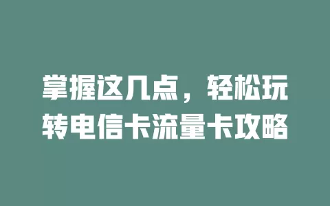 掌握这几点，轻松玩转电信卡流量卡攻略