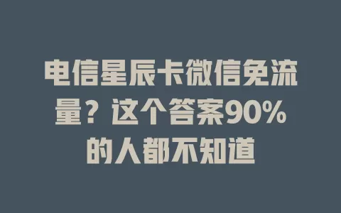 电信星辰卡微信免流量？这个答案90%的人都不知道