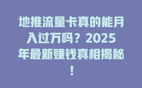 地推流量卡真的能月入过万吗？2025年最新赚钱真相揭秘！