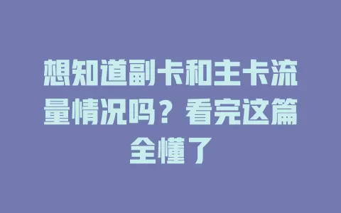 想知道副卡和主卡流量情况吗？看完这篇全懂了