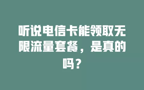 听说电信卡能领取无限流量套餐，是真的吗？