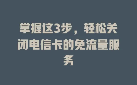 掌握这3步，轻松关闭电信卡的免流量服务