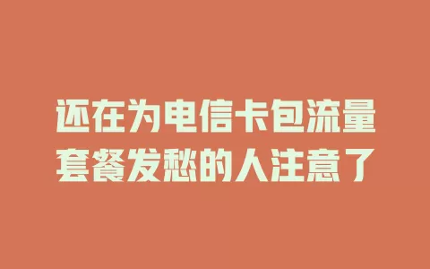 还在为电信卡包流量套餐发愁的人注意了