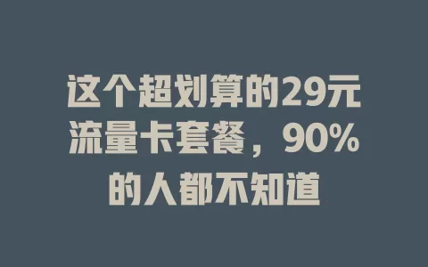 这个超划算的29元流量卡套餐，90%的人都不知道