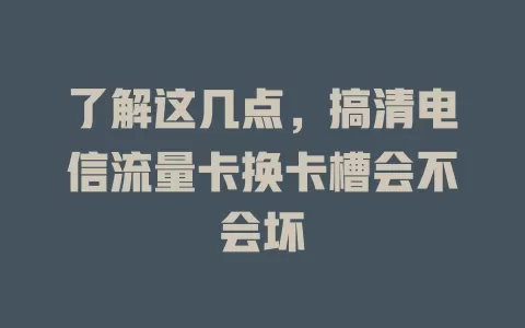 了解这几点，搞清电信流量卡换卡槽会不会坏