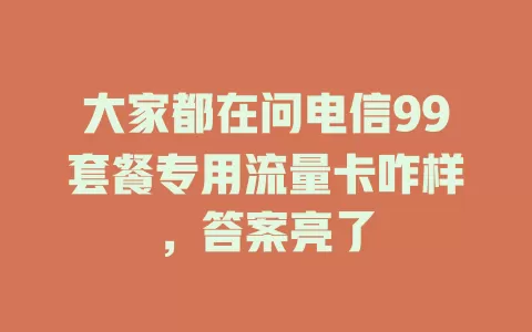 大家都在问电信99套餐专用流量卡咋样，答案亮了