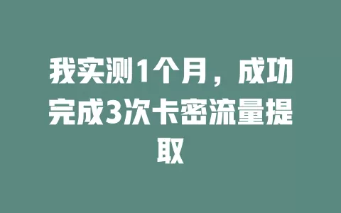 我实测1个月，成功完成3次卡密流量提取