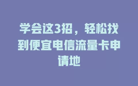 学会这3招，轻松找到便宜电信流量卡申请地