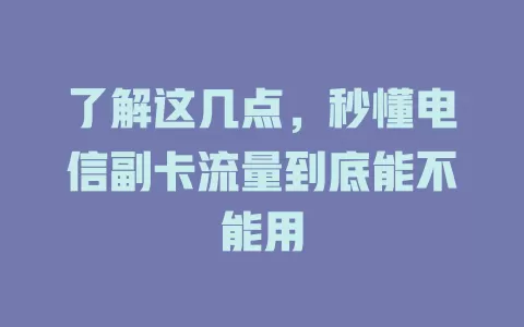 了解这几点，秒懂电信副卡流量到底能不能用