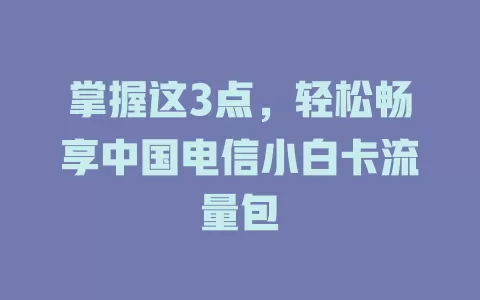 掌握这3点，轻松畅享中国电信小白卡流量包