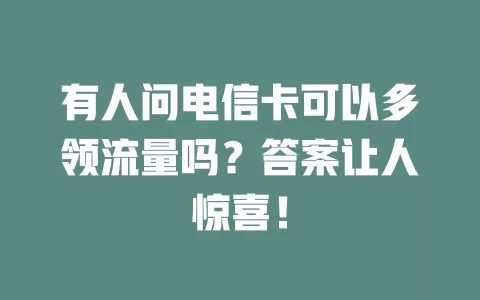 有人问电信卡可以多领流量吗？答案让人惊喜！