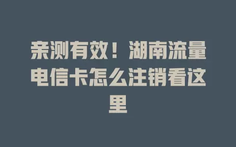 亲测有效！湖南流量电信卡怎么注销看这里