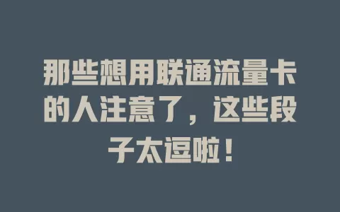 那些想用联通流量卡的人注意了，这些段子太逗啦！