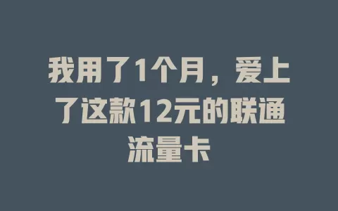 我用了1个月，爱上了这款12元的联通流量卡