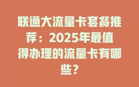 联通大流量卡套餐推荐：2025年最值得办理的流量卡有哪些？