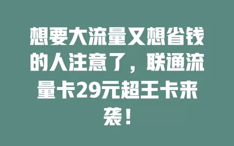 想要大流量又想省钱的人注意了，联通流量卡29元超王卡来袭！