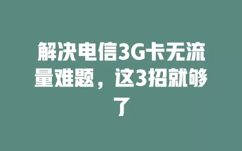 解决电信3G卡无流量难题，这3招就够了