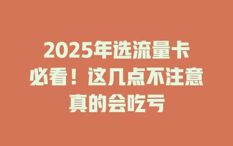 2025年选流量卡必看！这几点不注意真的会吃亏
