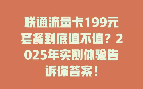 联通流量卡199元套餐到底值不值？2025年实测体验告诉你答案！
