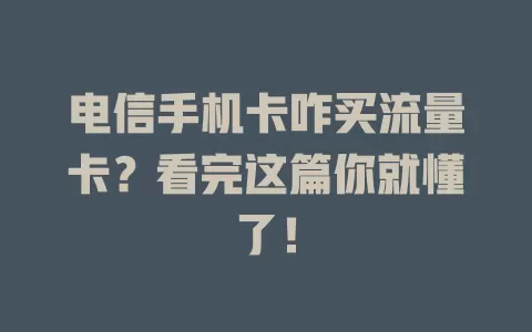 电信手机卡咋买流量卡？看完这篇你就懂了！