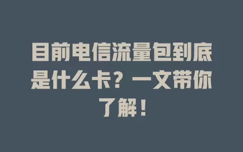 目前电信流量包到底是什么卡？一文带你了解！