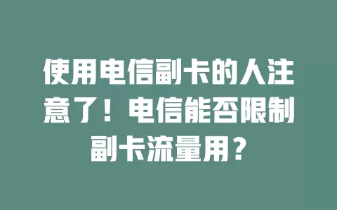 使用电信副卡的人注意了！电信能否限制副卡流量用？