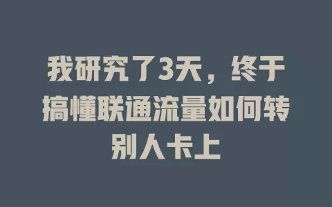我研究了3天，终于搞懂联通流量如何转别人卡上