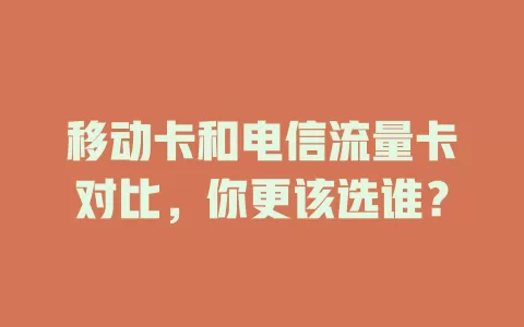 移动卡和电信流量卡对比，你更该选谁？