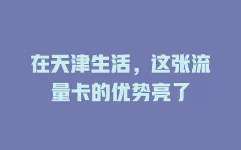 在天津生活，这张流量卡的优势亮了