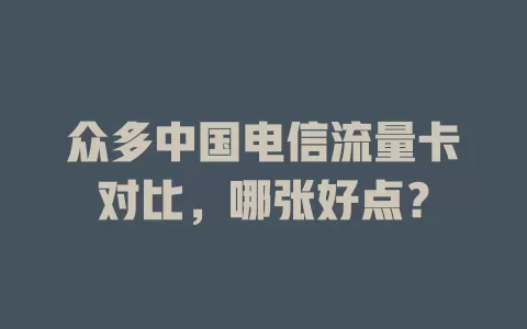 众多中国电信流量卡对比，哪张好点？