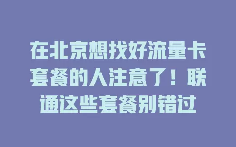 在北京想找好流量卡套餐的人注意了！联通这些套餐别错过