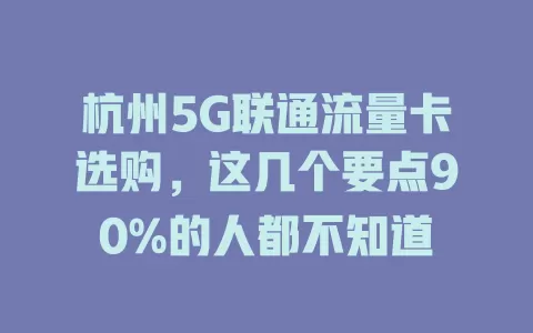 杭州5G联通流量卡选购，这几个要点90%的人都不知道