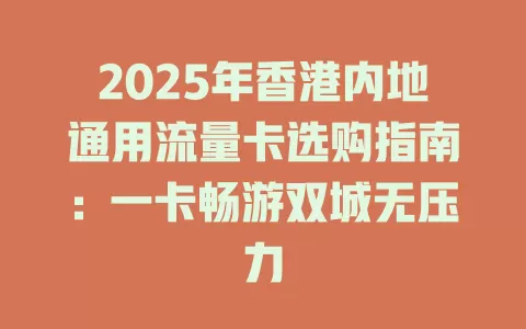 2025年香港内地通用流量卡选购指南：一卡畅游双城无压力